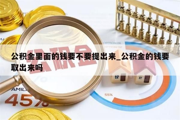 公积金里面的钱要不要提出来_公积金的钱要取出来吗